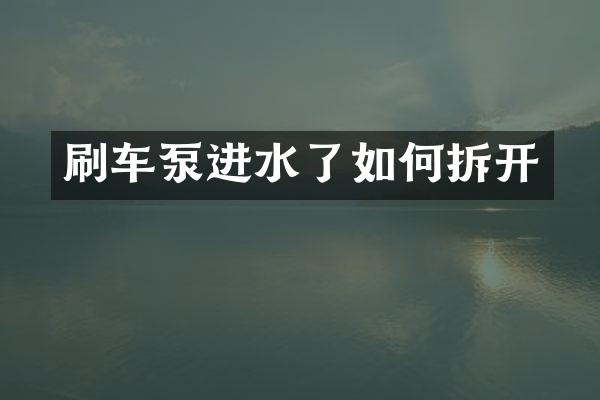 刷車泵進(jìn)水了如何拆開