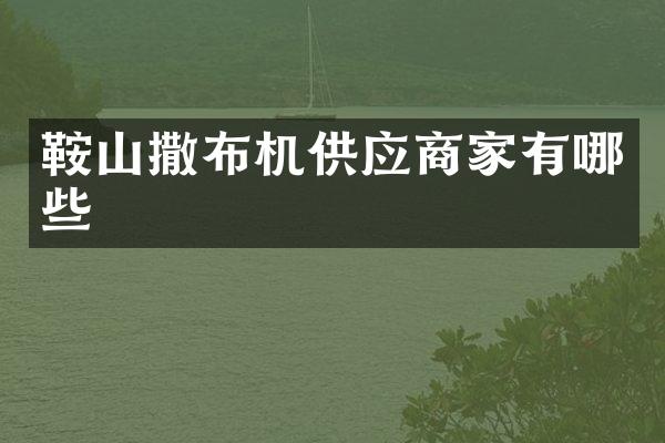 鞍山撒布機供應(yīng)商家有哪些