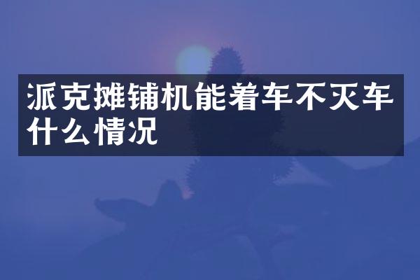 派克攤鋪機(jī)能著車不滅車什么情況