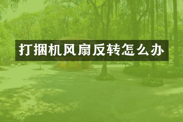 打捆機(jī)風(fēng)扇反轉(zhuǎn)怎么辦