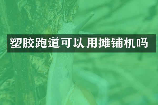 塑膠跑道可以用攤鋪機(jī)嗎