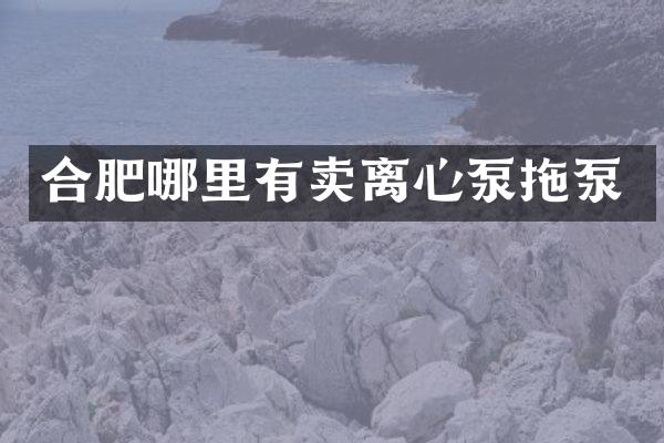 合肥哪里有賣離心泵拖泵