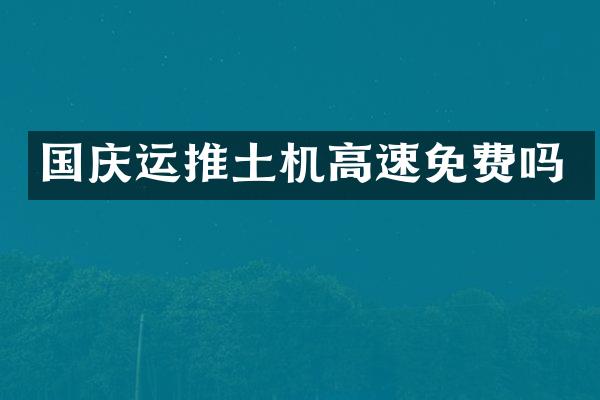 國慶運(yùn)推土機(jī)高速免費(fèi)嗎