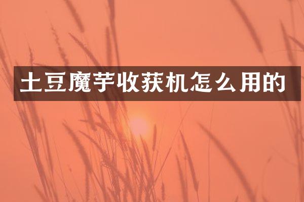 土豆魔芋收獲機(jī)怎么用的