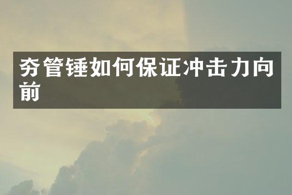 夯管錘如何保證沖擊力向前