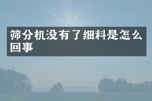 篩分機(jī)沒有了細(xì)料是怎么回事