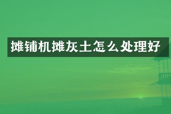 攤鋪機(jī)攤灰土怎么處理好