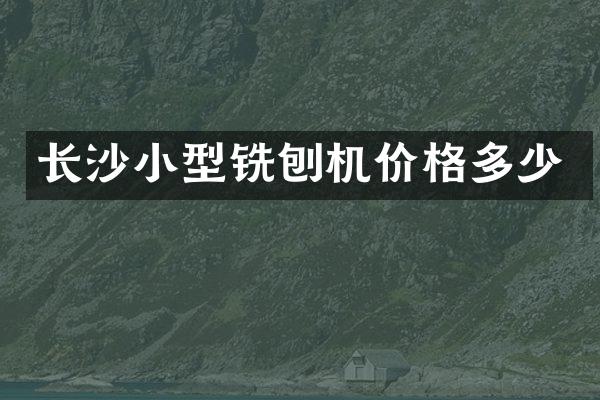 長(zhǎng)沙小型銑刨機(jī)價(jià)格多少