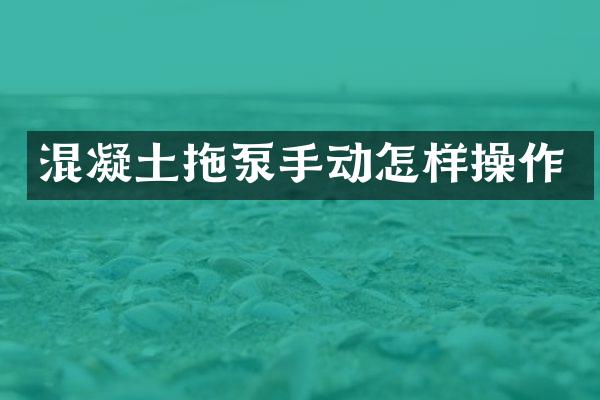 混凝土拖泵手動怎樣操作