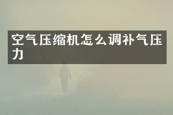 空氣壓縮機(jī)怎么調(diào)補(bǔ)氣壓力