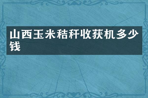 山西玉米秸稈收獲機(jī)多少錢