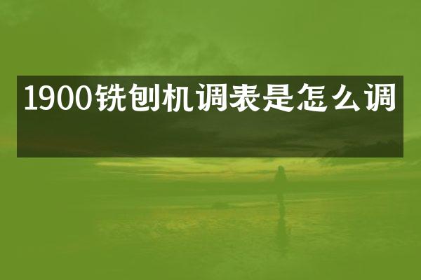 1900銑刨機(jī)調(diào)表是怎么調(diào)的