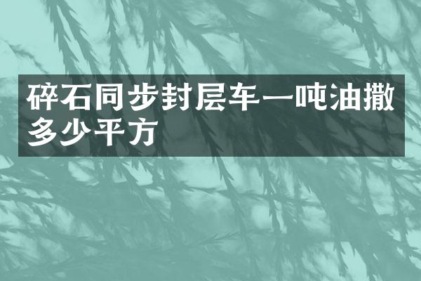 碎石同步封層車一噸油撒多少平方