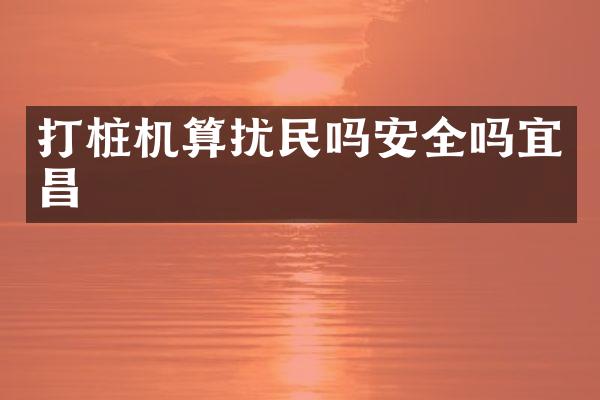 打樁機(jī)算擾民嗎安全嗎宜昌