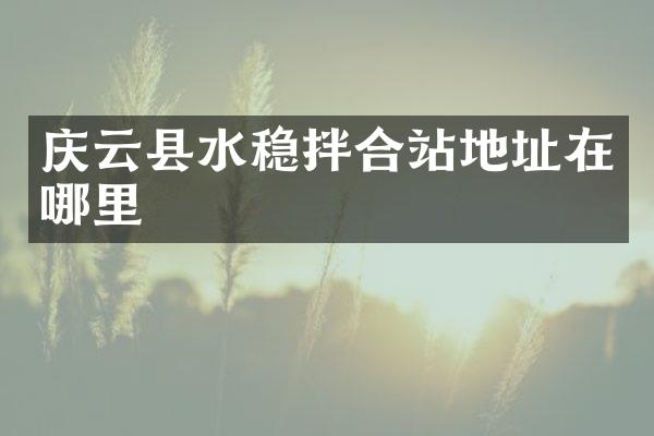 慶云縣水穩(wěn)拌合站地址在哪里