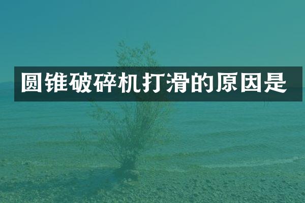 圓錐破碎機打滑的原因是