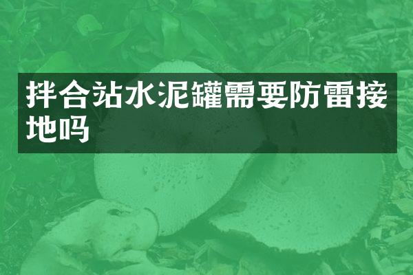 拌合站水泥罐需要防雷接地嗎