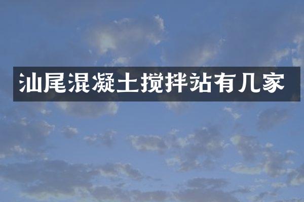 汕尾混凝土攪拌站有幾家