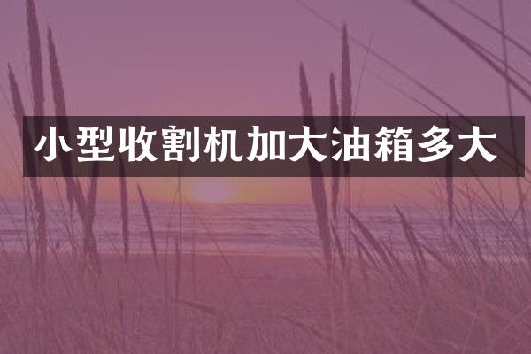 小型收割機加大油箱多大