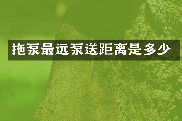 拖泵最遠(yuǎn)泵送距離是多少