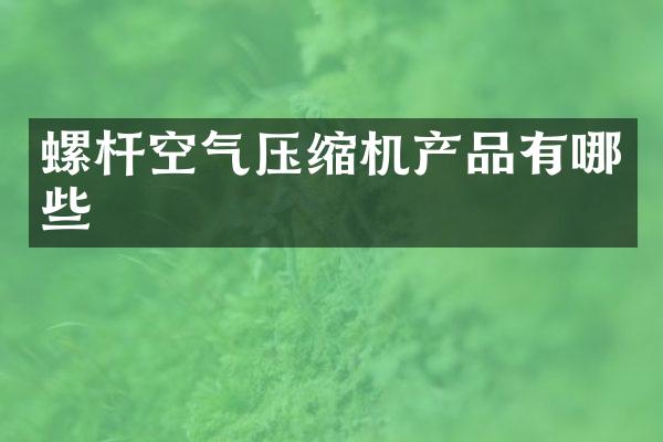 螺桿空氣壓縮機(jī)產(chǎn)品有哪些