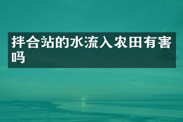 拌合站的水流入農(nóng)田有害嗎