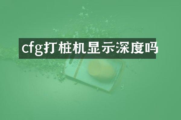 cfg打樁機顯示深度嗎