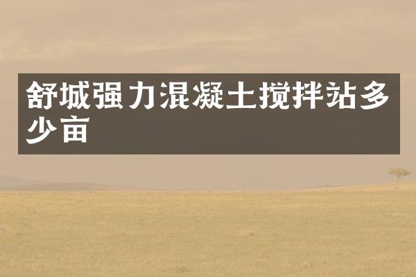 舒城強(qiáng)力混凝土攪拌站多少畝