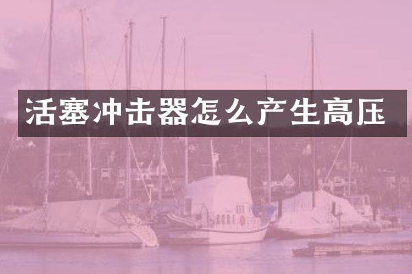 活塞沖擊器怎么產(chǎn)生高壓