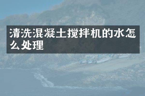 清洗混凝土攪拌機(jī)的水怎么處理