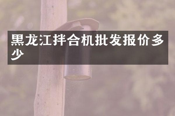 黑龍江拌合機批發(fā)報價多少