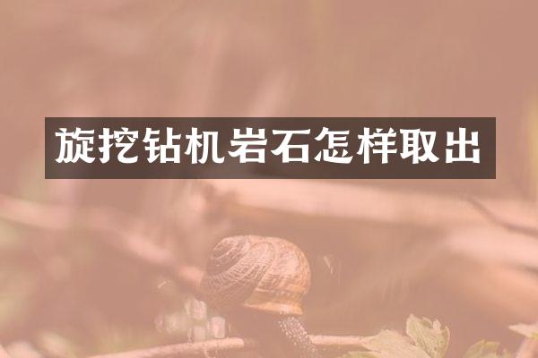 旋挖鉆機(jī)巖石怎樣取出