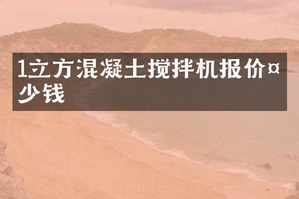 1立方混凝土攪拌機(jī)報(bào)價(jià)多少錢