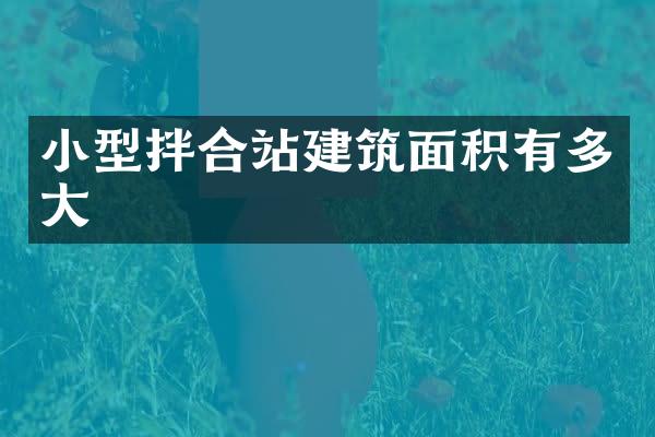 小型拌合站建筑面積有多大