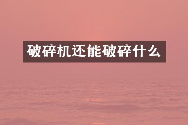 破碎機還能破碎什么