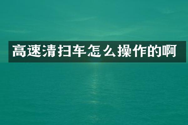 高速清掃車怎么操作的啊