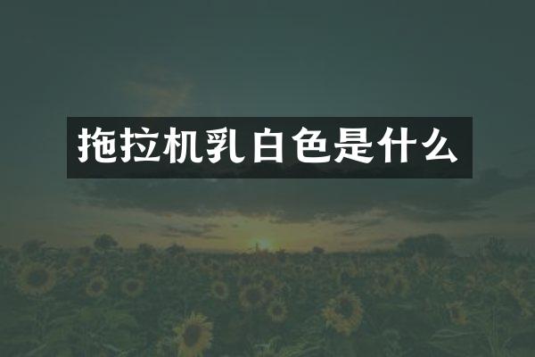 拖拉機乳白色是什么