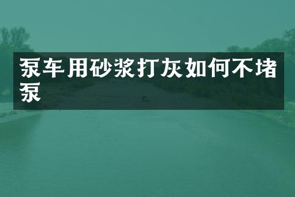 泵車用砂漿打灰如何不堵泵