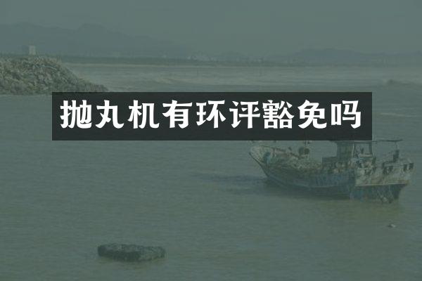 拋丸機(jī)有環(huán)評豁免嗎