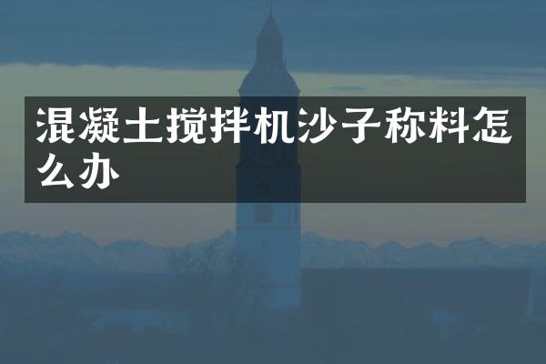 混凝土攪拌機沙子稱料怎么辦