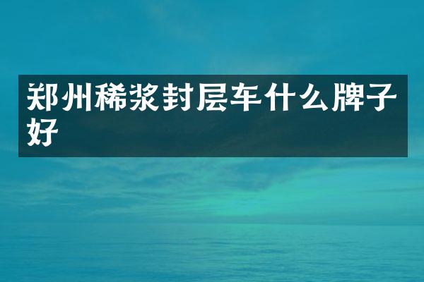 鄭州稀漿封層車什么牌子好