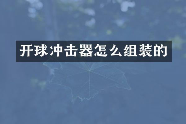 開球沖擊器怎么組裝的