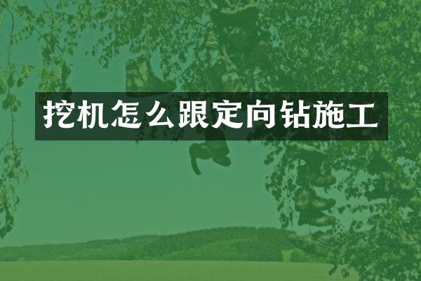 挖機怎么跟定向鉆施工