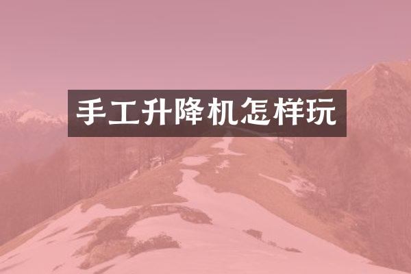 手工升降機(jī)怎樣玩