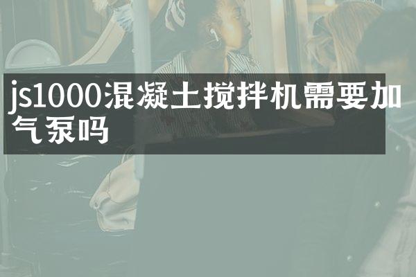 js1000混凝土攪拌機(jī)需要加氣泵嗎