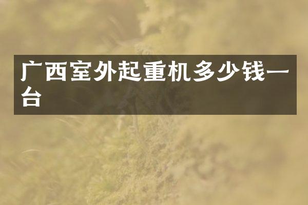 廣西室外起重機(jī)多少錢一臺