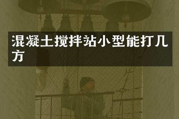 混凝土攪拌站小型能打幾方