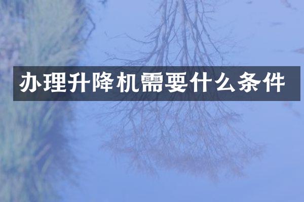 辦理升降機(jī)需要什么條件