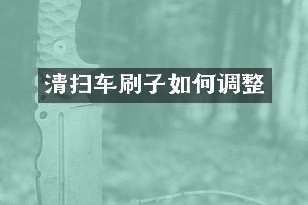 清掃車(chē)刷子如何調(diào)整
