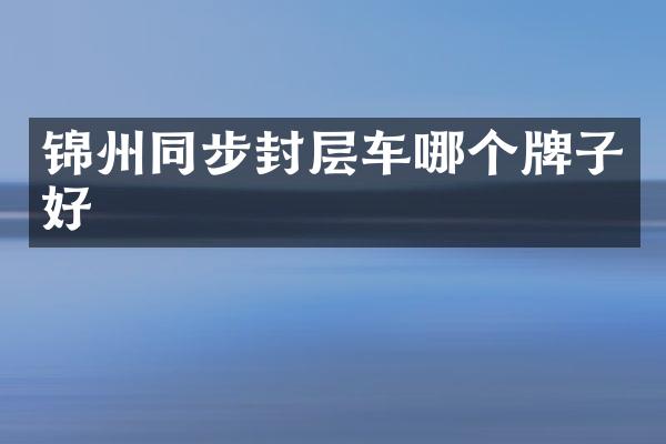 錦州同步封層車哪個牌子好